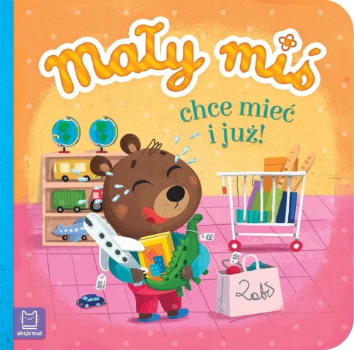 Mały miś chce mieć i już! Książka dla dzieci Twarda Duży format Aksjomat